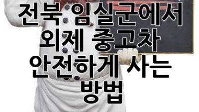 전북 임실군에서 외제 중고차, 안전하게 사는 방법