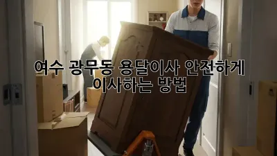 여수 광무동 용달이사, 안전하게 이사하는 방법!