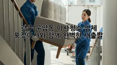 광주 운암동 이사청소 업체: 포장이사와 함께 완벽한 새출발! ✨