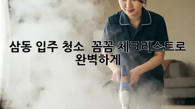 삼동 입주 청소 ✨ 꼼꼼 체크리스트로 완벽하게! 🏡